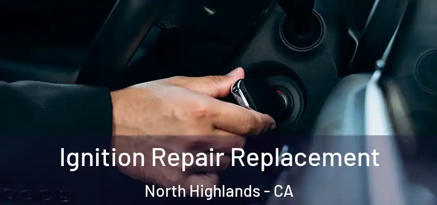 Ignition Repair Replacement North Highlands - CA